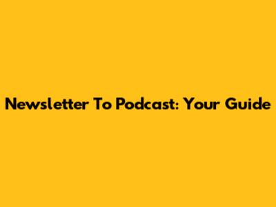 Newsletter To Podcast: Your Guide