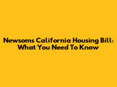 Newsom's California Housing Bill: What You Need To Know