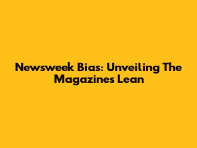 Newsweek Bias: Unveiling The Magazine's Lean