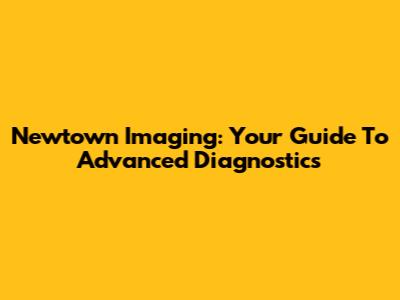 Newtown Imaging: Your Guide To Advanced Diagnostics