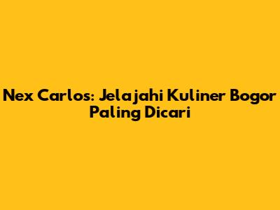 Nex Carlos: Jelajahi Kuliner Bogor Paling Dicari
