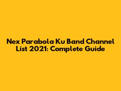 Nex Parabola Ku Band Channel List 2021: Complete Guide