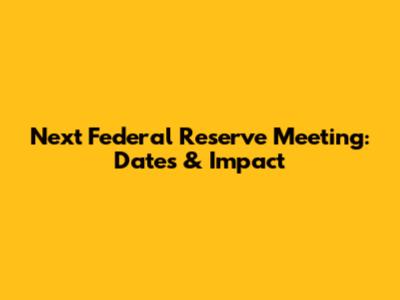 Next Federal Reserve Meeting: Dates & Impact
