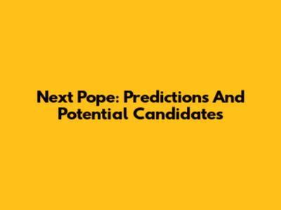 Next Pope: Predictions And Potential Candidates