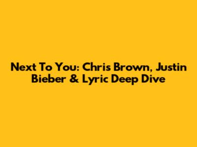 Next To You: Chris Brown, Justin Bieber & Lyric Deep Dive