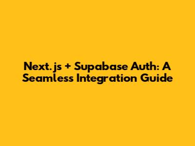 Next.js + Supabase Auth: A Seamless Integration Guide