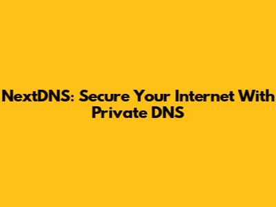 NextDNS: Secure Your Internet With Private DNS