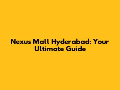 Nexus Mall Hyderabad: Your Ultimate Guide