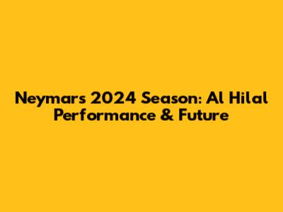 Neymar's 2024 Season: Al Hilal Performance & Future