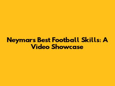 Neymar's Best Football Skills: A Video Showcase