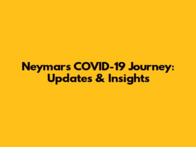 Neymar's COVID-19 Journey: Updates & Insights