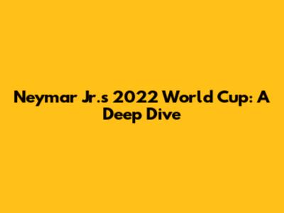 Neymar Jr.'s 2022 World Cup: A Deep Dive