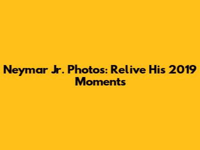 Neymar Jr. Photos: Relive His 2019 Moments