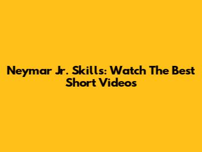Neymar Jr. Skills: Watch The Best Short Videos