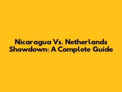 Nicaragua Vs. Netherlands Showdown: A Complete Guide