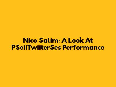 Nico Salim: A Look At PSeiiTwiiterSe's Performance