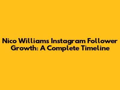 Nico Williams Instagram Follower Growth: A Complete Timeline