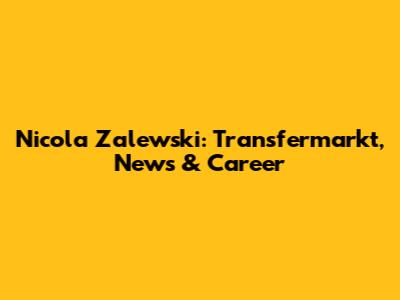Nicola Zalewski: Transfermarkt, News & Career
