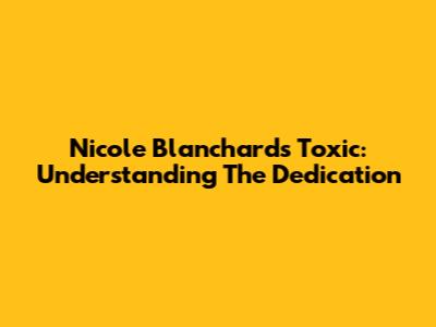 Nicole Blanchard's 'Toxic': Understanding The Dedication