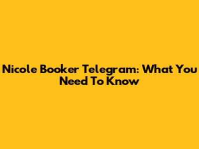 Nicole Booker Telegram: What You Need To Know