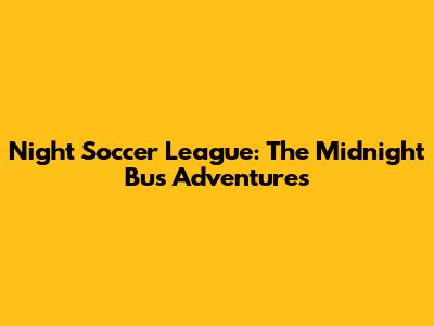 Night Soccer League: The Midnight Bus Adventures