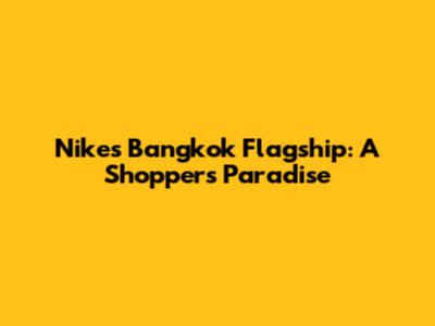 Nike's Bangkok Flagship: A Shopper's Paradise