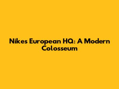 Nike's European HQ: A Modern Colosseum