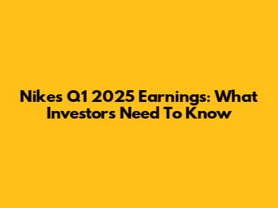 Nike's Q1 2025 Earnings: What Investors Need To Know