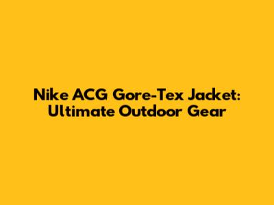 Nike ACG Gore-Tex Jacket: Ultimate Outdoor Gear