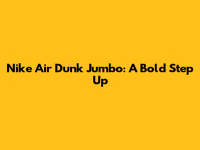 Nike Air Dunk Jumbo: A Bold Step Up