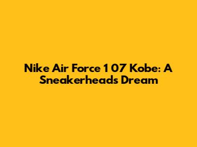Nike Air Force 1 '07 Kobe: A Sneakerhead's Dream