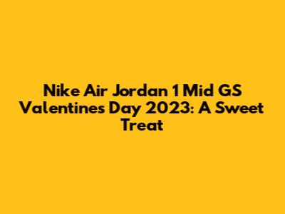 Nike Air Jordan 1 Mid GS "Valentine's Day 2023": A Sweet Treat