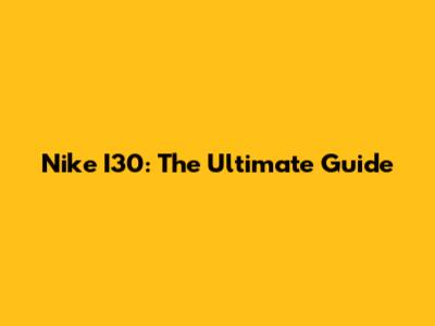 Nike I30: The Ultimate Guide