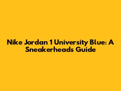 Nike Jordan 1 University Blue: A Sneakerhead's Guide