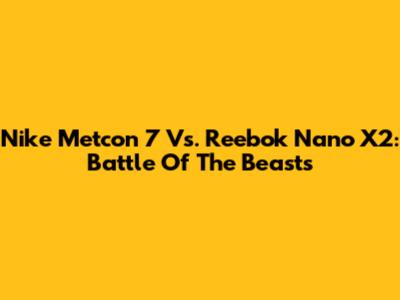 Nike Metcon 7 Vs. Reebok Nano X2: Battle Of The Beasts