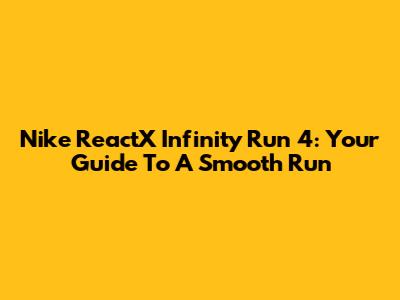 Nike ReactX Infinity Run 4: Your Guide To A Smooth Run