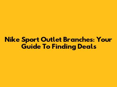 Nike Sport Outlet Branches: Your Guide To Finding Deals