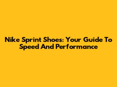 Nike Sprint Shoes: Your Guide To Speed And Performance