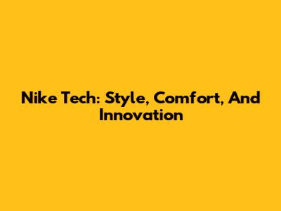 Nike Tech: Style, Comfort, And Innovation