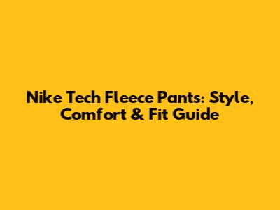 Nike Tech Fleece Pants: Style, Comfort & Fit Guide
