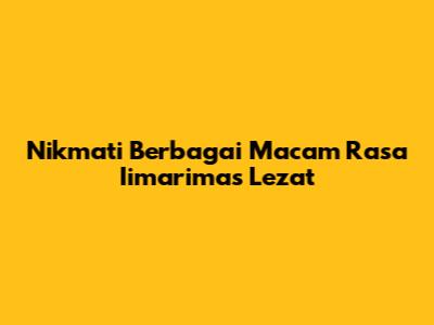 Nikmati Berbagai Macam Rasa Iimarimas Lezat