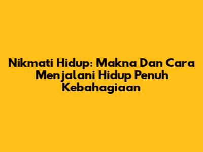 Nikmati Hidup: Makna Dan Cara Menjalani Hidup Penuh Kebahagiaan
