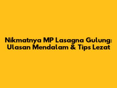 Nikmatnya MP Lasagna Gulung: Ulasan Mendalam & Tips Lezat