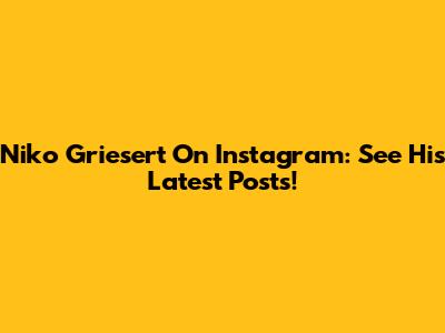 Niko Griesert On Instagram: See His Latest Posts!