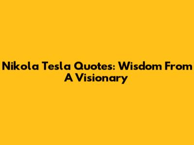 Nikola Tesla Quotes: Wisdom From A Visionary