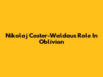 Nikolaj Coster-Waldau's Role In Oblivion