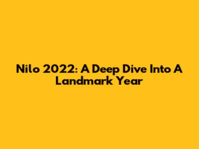 Nilo 2022: A Deep Dive Into A Landmark Year