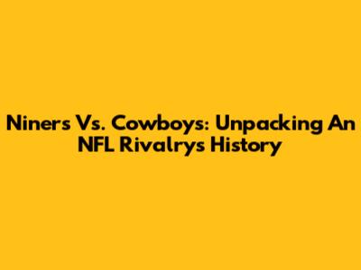 Niners Vs. Cowboys: Unpacking An NFL Rivalry's History