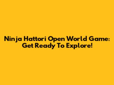 Ninja Hattori Open World Game: Get Ready To Explore!