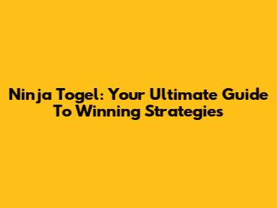 Ninja Togel: Your Ultimate Guide To Winning Strategies